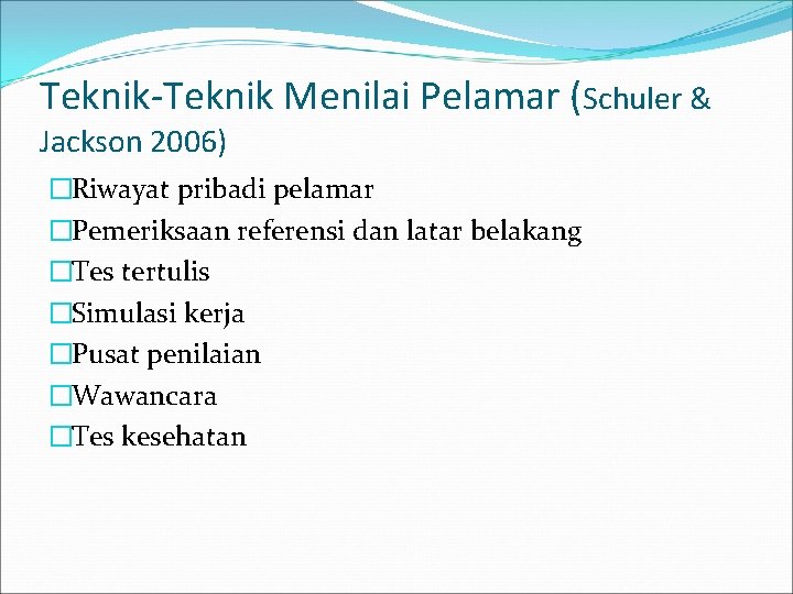 Teknik-Teknik Menilai Pelamar (Schuler & Jackson 2006) �Riwayat pribadi pelamar �Pemeriksaan referensi dan latar