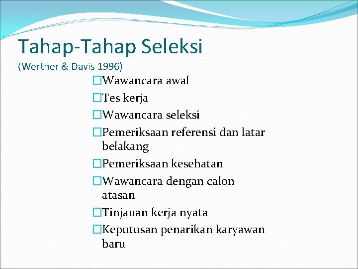 Tahap-Tahap Seleksi (Werther & Davis 1996) �Wawancara awal �Tes kerja �Wawancara seleksi �Pemeriksaan referensi Tahap-Tahap Seleksi (Werther & Davis 1996) �Wawancara awal �Tes kerja �Wawancara seleksi �Pemeriksaan referensi