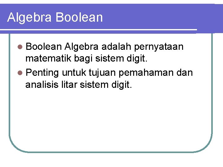 Algebra Boolean l Boolean Algebra adalah pernyataan matematik bagi sistem digit. l Penting untuk