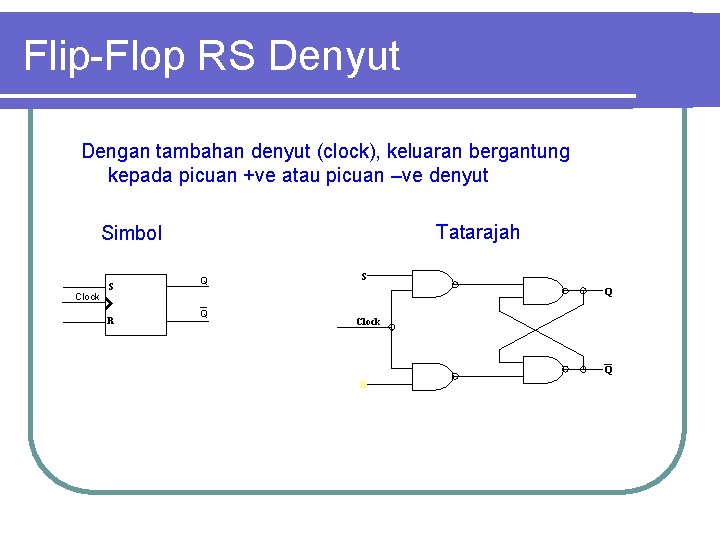 Flip-Flop RS Denyut Dengan tambahan denyut (clock), keluaran bergantung kepada picuan +ve atau picuan