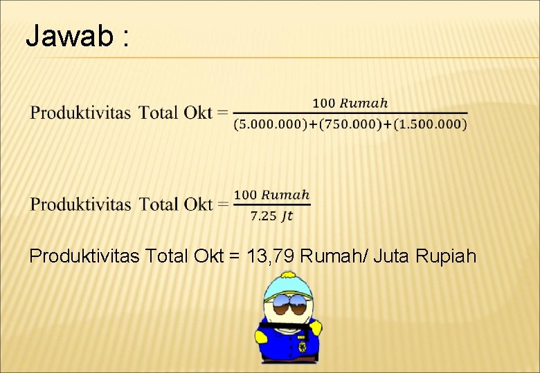 Jawab : Produktivitas Total Okt = 13, 79 Rumah/ Juta Rupiah 