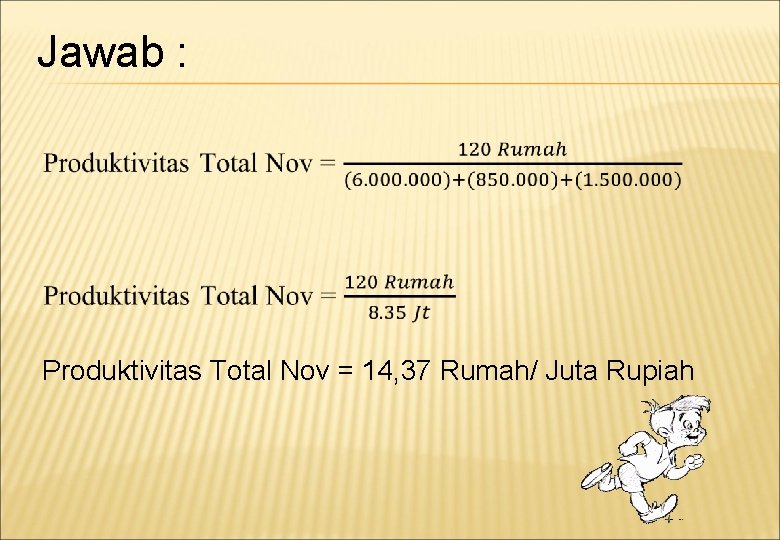 Jawab : Produktivitas Total Nov = 14, 37 Rumah/ Juta Rupiah 