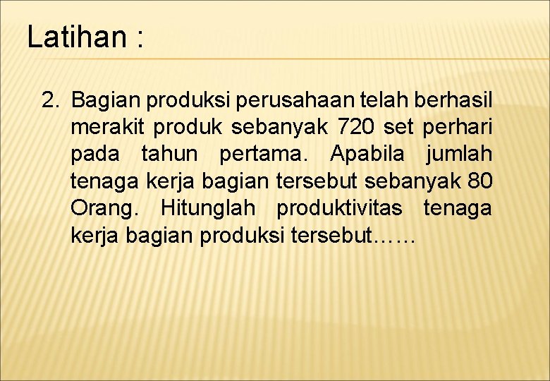 Latihan : 2. Bagian produksi perusahaan telah berhasil merakit produk sebanyak 720 set perhari