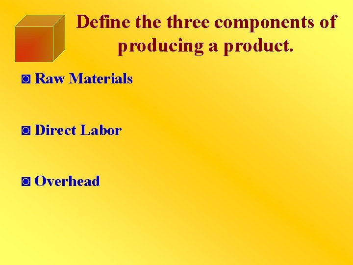 Define three components of producing a product. ◙ Raw Materials ◙ Direct Labor ◙