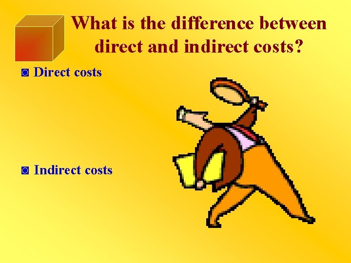 What is the difference between direct and indirect costs? ◙ Direct costs ◙ Indirect