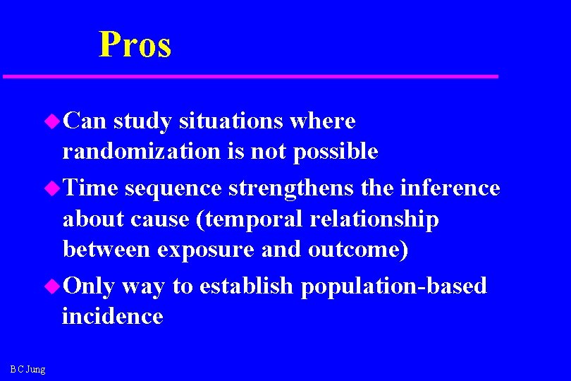 Pros u. Can study situations where randomization is not possible u. Time sequence strengthens Pros u. Can study situations where randomization is not possible u. Time sequence strengthens