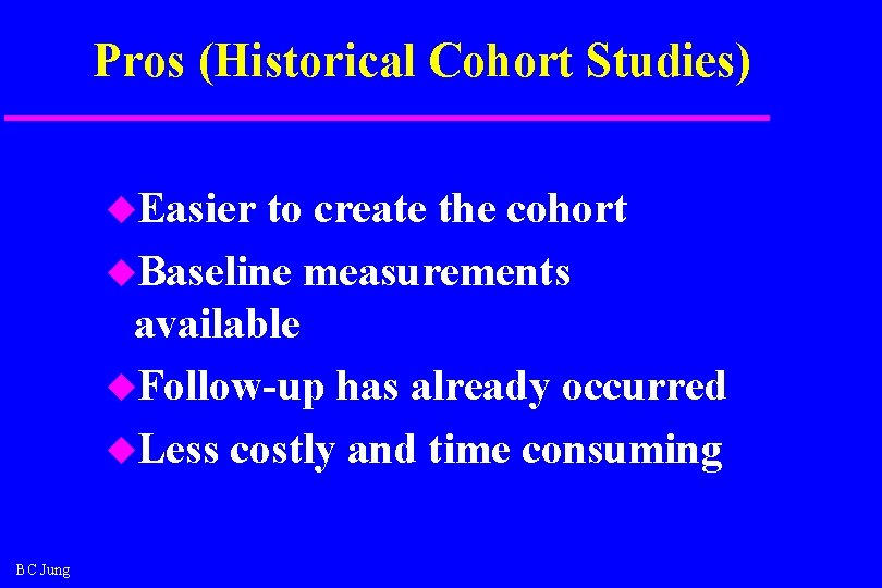 Pros (Historical Cohort Studies) u. Easier to create the cohort u. Baseline measurements available Pros (Historical Cohort Studies) u. Easier to create the cohort u. Baseline measurements available