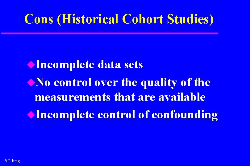 Cons (Historical Cohort Studies) u. Incomplete data sets u. No control over the quality Cons (Historical Cohort Studies) u. Incomplete data sets u. No control over the quality
