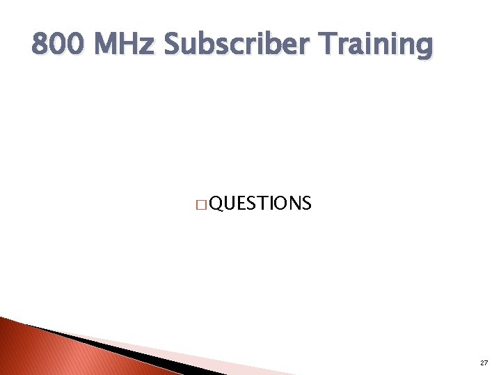 800 MHz Subscriber Training � QUESTIONS 27 