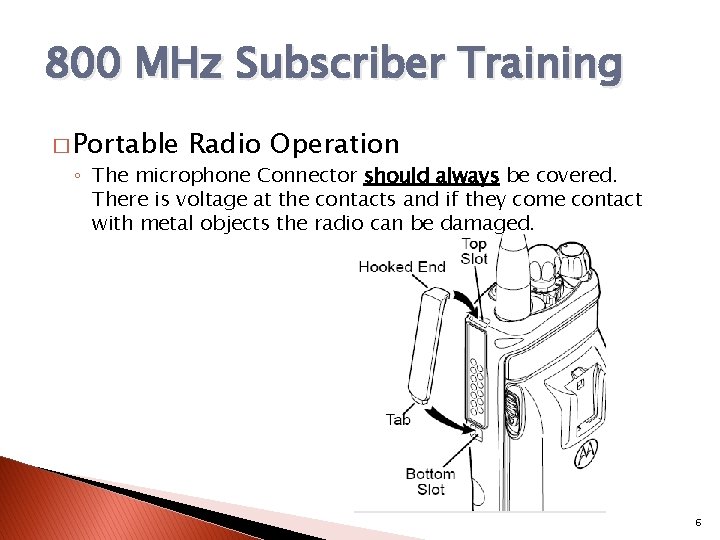 800 MHz Subscriber Training � Portable Radio Operation ◦ The microphone Connector should always