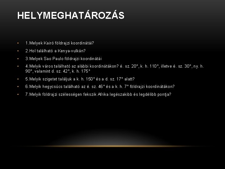 HELYMEGHATÁROZÁS • 1. Melyek Kairó földrajzi koordinátái? • 2. Hol található a Kenya-vulkán? •