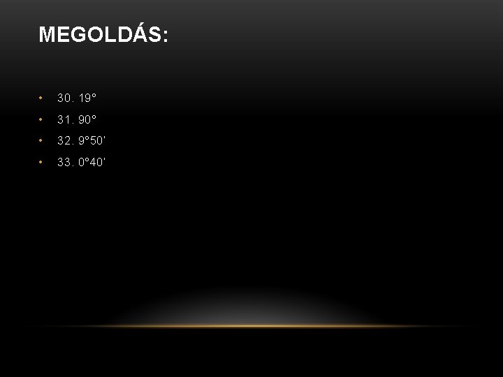 MEGOLDÁS: • 30. 19° • 31. 90° • 32. 9° 50’ • 33. 0°