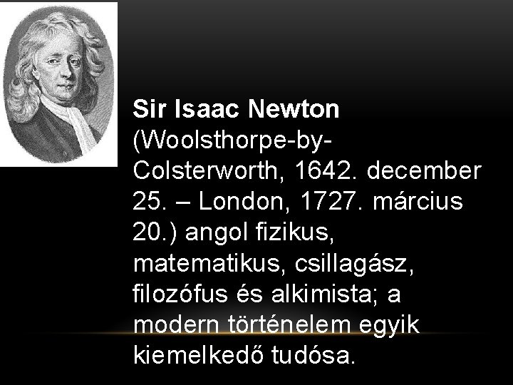 Sir Isaac Newton (Woolsthorpe-by. Colsterworth, 1642. december 25. – London, 1727. március 20. )