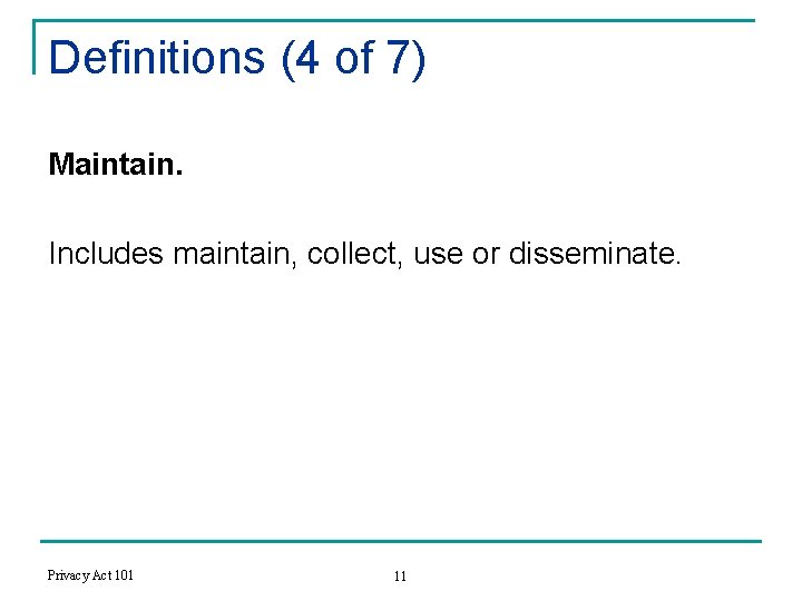 Definitions (4 of 7) Maintain. Includes maintain, collect, use or disseminate. Privacy Act 101
