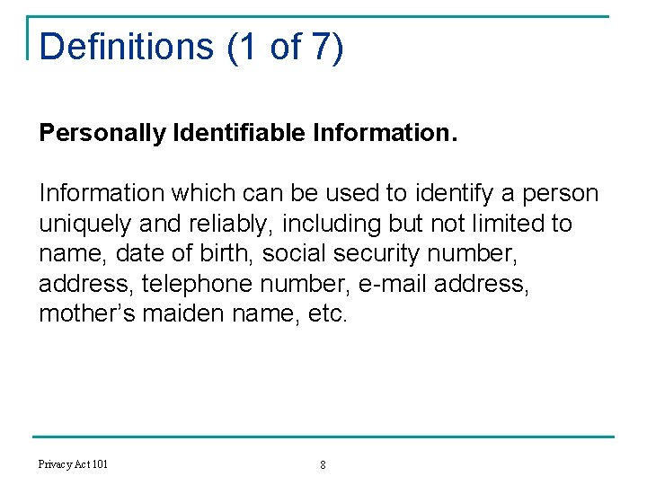 Definitions (1 of 7) Personally Identifiable Information which can be used to identify a