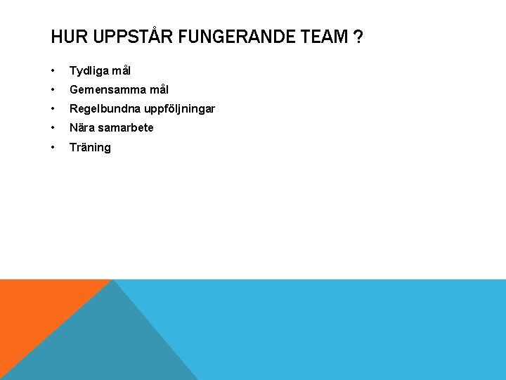 HUR UPPSTÅR FUNGERANDE TEAM ? • Tydliga mål • Gemensamma mål • Regelbundna uppföljningar