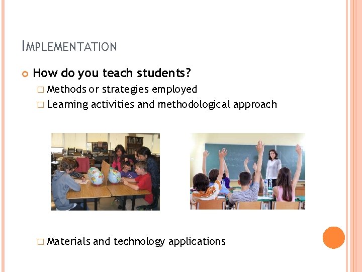 IMPLEMENTATION How do you teach students? � Methods or strategies employed � Learning activities