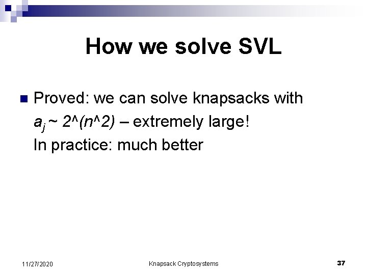 How we solve SVL n Proved: we can solve knapsacks with aj ~ 2^(n^2)