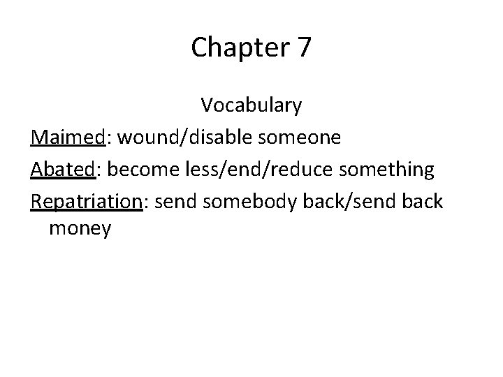 Chapter 7 Vocabulary Maimed: wound/disable someone Abated: become less/end/reduce something Repatriation: send somebody back/send