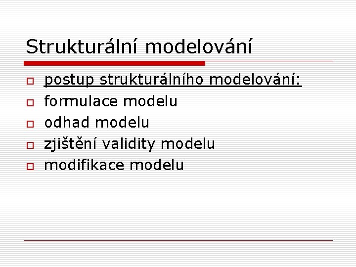 Strukturální modelování o o o postup strukturálního modelování: formulace modelu odhad modelu zjištění validity