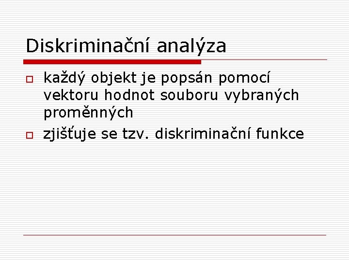 Diskriminační analýza o o každý objekt je popsán pomocí vektoru hodnot souboru vybraných proměnných