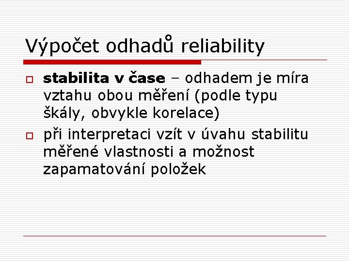 Výpočet odhadů reliability o o stabilita v čase – odhadem je míra vztahu obou