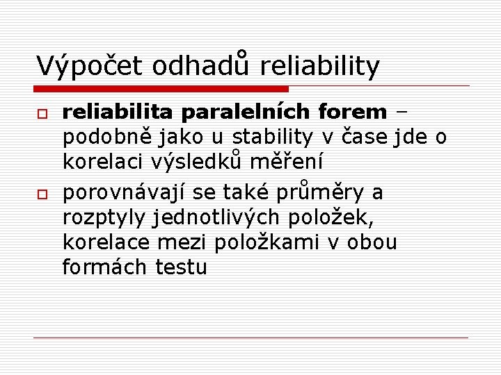 Výpočet odhadů reliability o o reliabilita paralelních forem – podobně jako u stability v