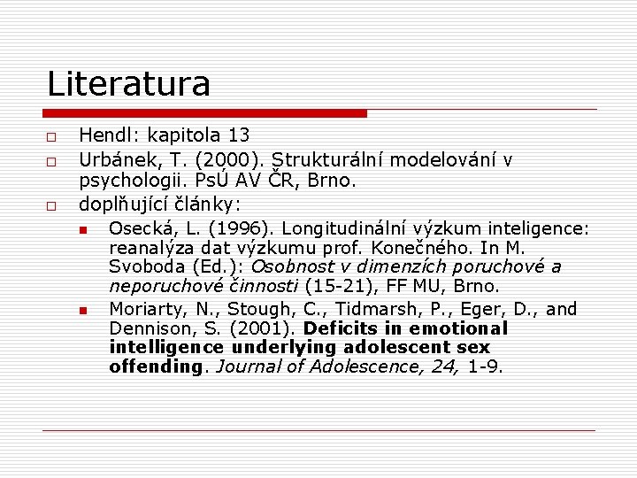 Literatura o o o Hendl: kapitola 13 Urbánek, T. (2000). Strukturální modelování v psychologii.