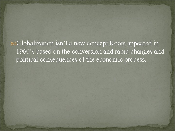  Globalization isn’t a new concept. Roots appeared in 1960’s based on the conversion