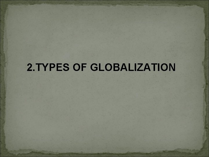 2. TYPES OF GLOBALIZATION 