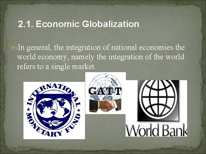 2. 1. Economic Globalization In general, the integration of national economies the world economy,