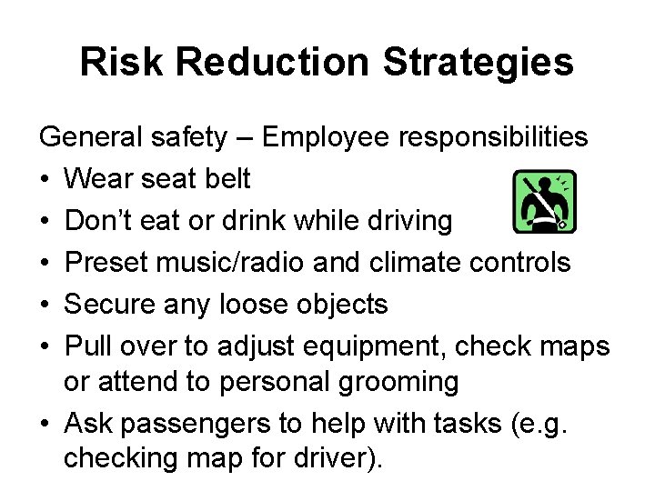 Risk Reduction Strategies General safety – Employee responsibilities • Wear seat belt • Don’t