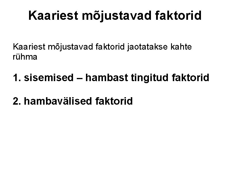 Kaariest mõjustavad faktorid jaotatakse kahte rühma 1. sisemised – hambast tingitud faktorid 2. hambavälised