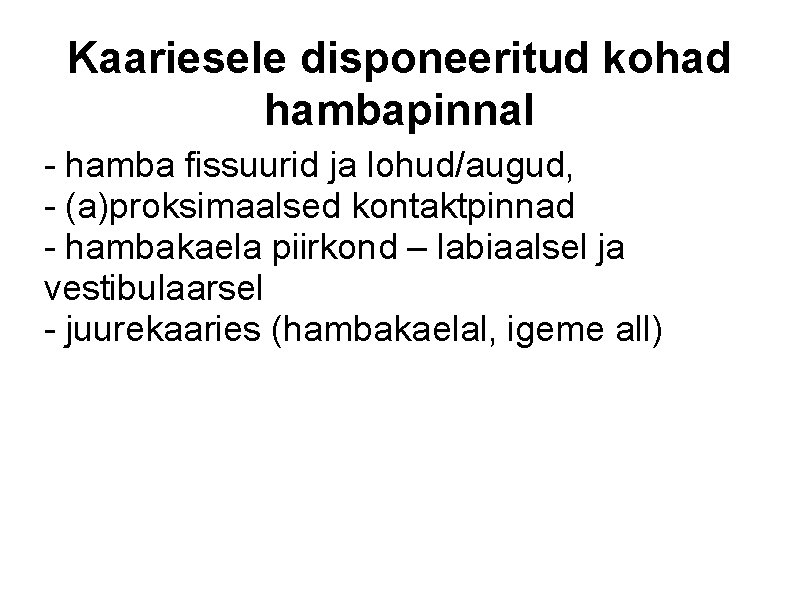 Kaariesele disponeeritud kohad hambapinnal - hamba fissuurid ja lohud/augud, - (a)proksimaalsed kontaktpinnad - hambakaela
