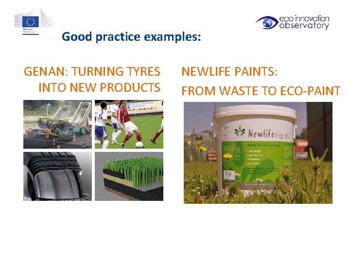 Good practice examples: GENAN: TURNING TYRES INTO NEW PRODUCTS NEWLIFE PAINTS: FROM WASTE TO