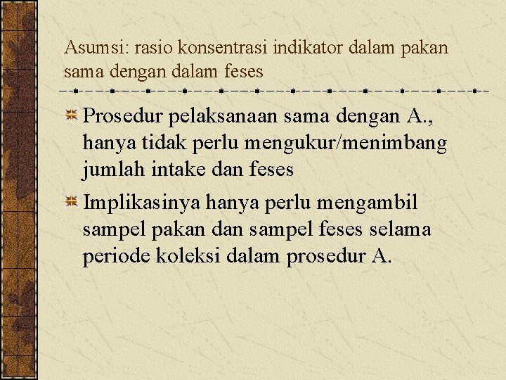 Asumsi: rasio konsentrasi indikator dalam pakan sama dengan dalam feses Prosedur pelaksanaan sama dengan