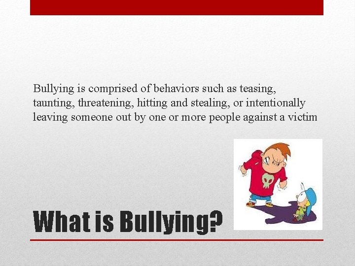 Bullying is comprised of behaviors such as teasing, taunting, threatening, hitting and stealing, or