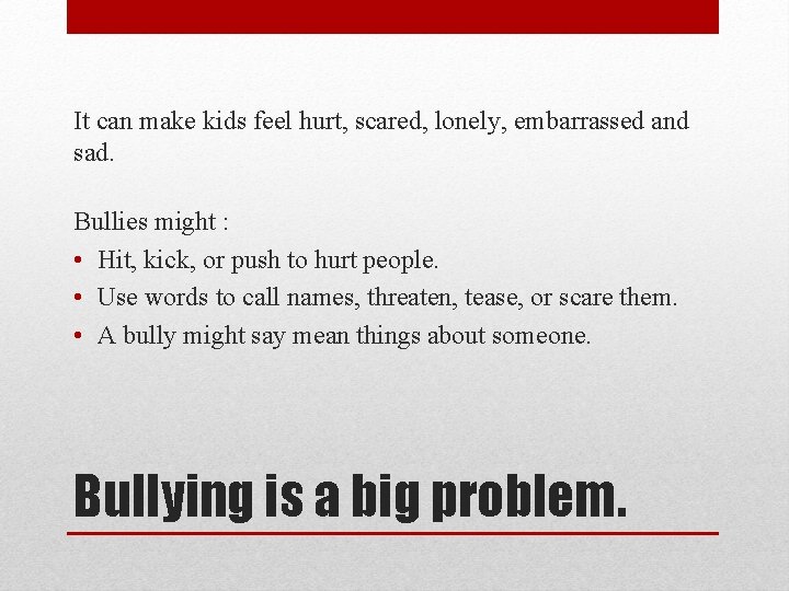 It can make kids feel hurt, scared, lonely, embarrassed and sad. Bullies might :