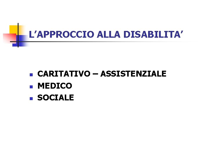 L’APPROCCIO ALLA DISABILITA’ n n n CARITATIVO – ASSISTENZIALE MEDICO SOCIALE 