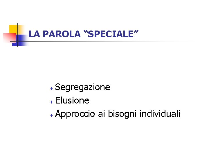 LA PAROLA “SPECIALE” Segregazione ¨ Elusione ¨ Approccio ai bisogni individuali ¨ 