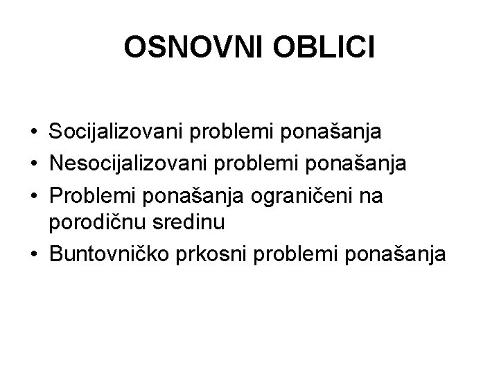 OSNOVNI OBLICI • Socijalizovani problemi ponašanja • Nesocijalizovani problemi ponašanja • Problemi ponašanja ograničeni OSNOVNI OBLICI • Socijalizovani problemi ponašanja • Nesocijalizovani problemi ponašanja • Problemi ponašanja ograničeni
