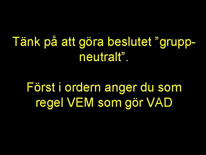 Tänk på att göra beslutet ”gruppneutralt”. Först i ordern anger du som regel VEM