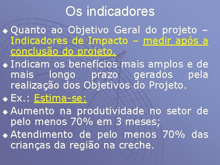 Os indicadores Quanto ao Objetivo Geral do projeto – Indicadores de Impacto – medir