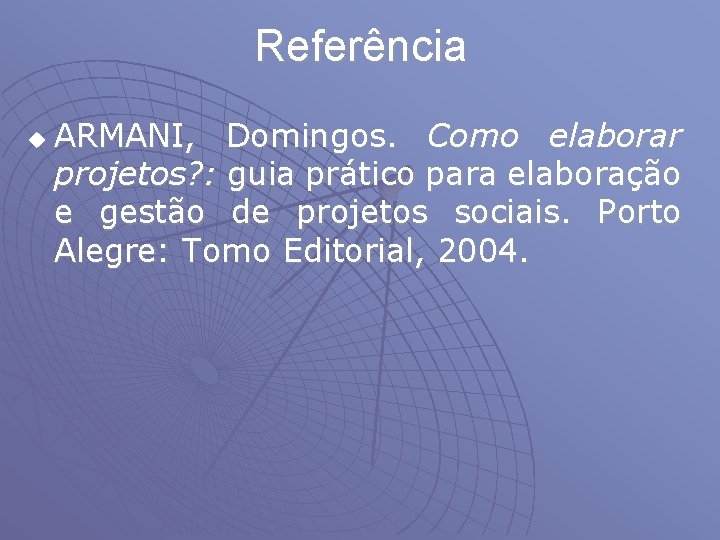 Referência u ARMANI, Domingos. Como elaborar projetos? : guia prático para elaboração e gestão