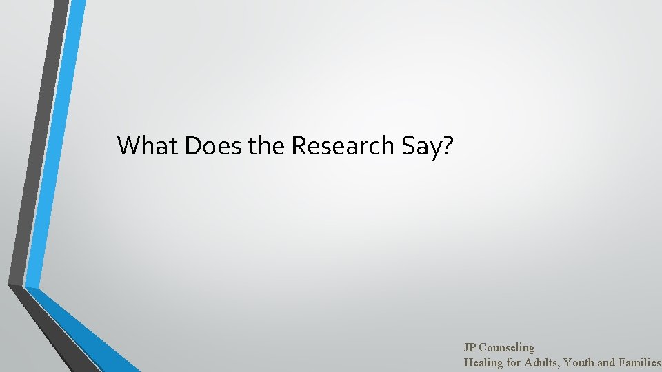 What Does the Research Say? JP Counseling Healing for Adults, Youth and Families 