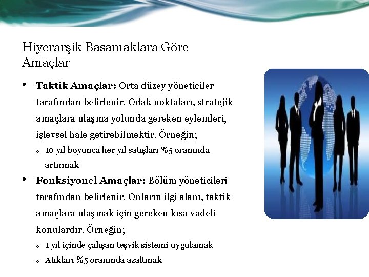 Hiyerarşik Basamaklara Göre Amaçlar • Taktik Amaçlar: Orta düzey yöneticiler tarafından belirlenir. Odak noktaları,