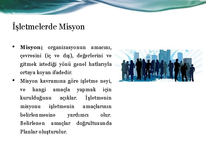 İşletmelerde Misyon • Misyon; organizasyonun amacını, çevresini (iç ve dış), değerlerini ve gitmek istediği