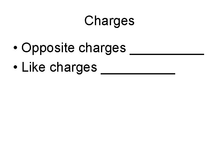 Charges • Opposite charges _____ • Like charges _____ 