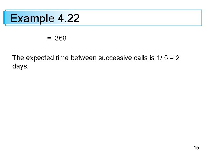 Example 4. 22 =. 368 The expected time between successive calls is 1/. 5