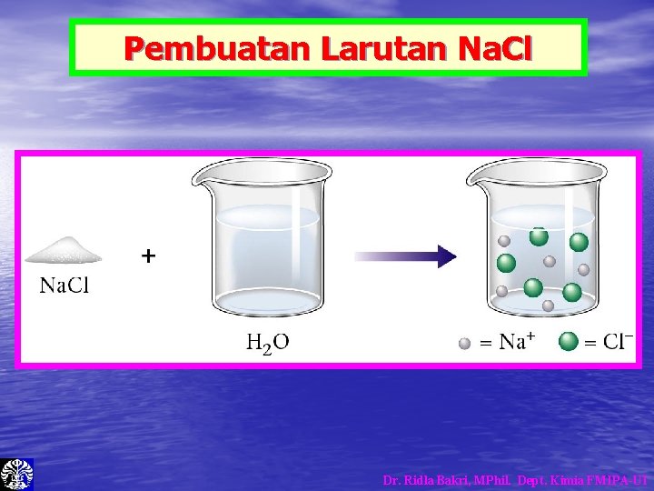 Pembuatan Larutan Na. Cl Dr. Ridla Bakri, MPhil. Dept. Kimia FMIPA-UI Pembuatan Larutan Na. Cl Dr. Ridla Bakri, MPhil. Dept. Kimia FMIPA-UI